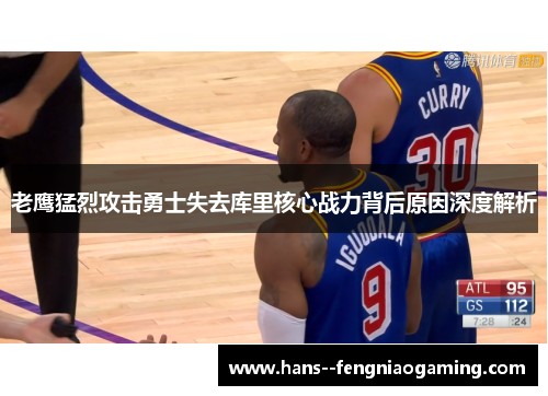 老鹰猛烈攻击勇士失去库里核心战力背后原因深度解析 老鹰猛烈攻击勇士失去库里核心战力背后原因深度解析