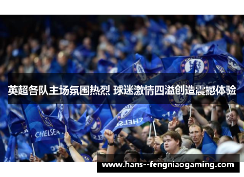 英超各队主场氛围热烈 球迷激情四溢创造震撼体验