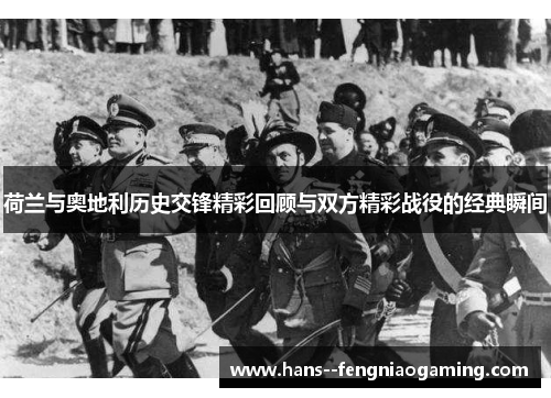 荷兰与奥地利历史交锋精彩回顾与双方精彩战役的经典瞬间 荷兰与奥地利历史交锋精彩回顾与双方精彩战役的经典瞬间