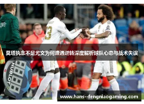 莫塔执念不足尤文为何遭遇逆转深度解析球队心态与战术失误