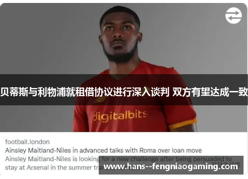 贝蒂斯与利物浦就租借协议进行深入谈判 双方有望达成一致