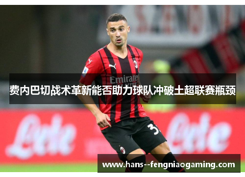 费内巴切战术革新能否助力球队冲破土超联赛瓶颈