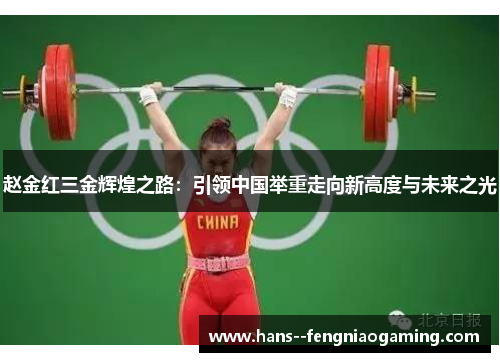 赵金红三金辉煌之路：引领中国举重走向新高度与未来之光