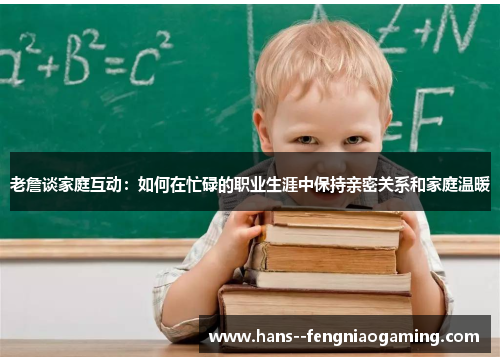 老詹谈家庭互动：如何在忙碌的职业生涯中保持亲密关系和家庭温暖