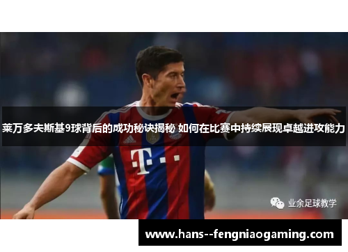 莱万多夫斯基9球背后的成功秘诀揭秘 如何在比赛中持续展现卓越进攻能力