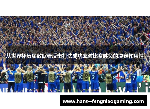 从世界杯历届数据看反击打法成功率对比赛胜负的决定作用性