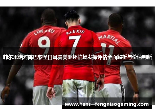 菲尔米诺对阵巴黎圣日耳曼美洲杯临场发挥评估全面解析与价值判断