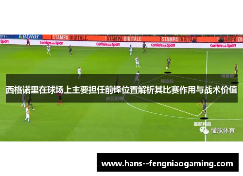 西格诺里在球场上主要担任前锋位置解析其比赛作用与战术价值