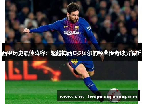 西甲历史最佳阵容：超越梅西C罗贝尔的经典传奇球员解析