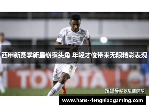西甲新赛季新星崭露头角 年轻才俊带来无限精彩表现