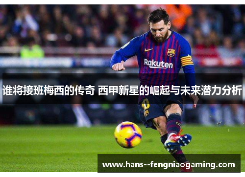 谁将接班梅西的传奇 西甲新星的崛起与未来潜力分析