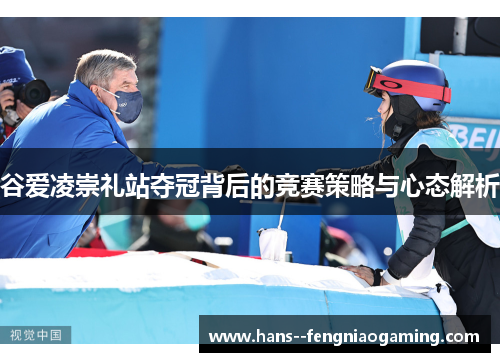 谷爱凌崇礼站夺冠背后的竞赛策略与心态解析