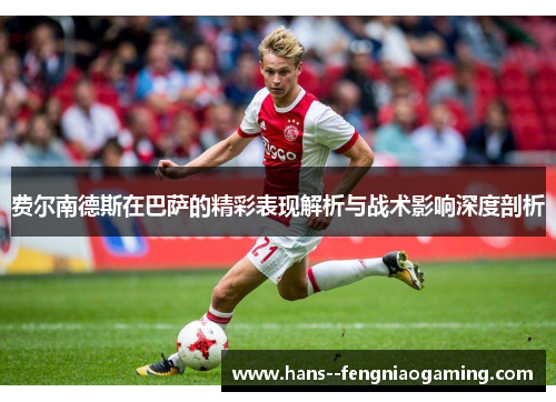费尔南德斯在巴萨的精彩表现解析与战术影响深度剖析