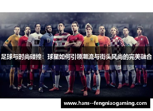 足球与时尚碰撞：球星如何引领潮流与街头风尚的完美融合