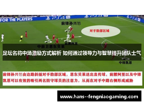 足坛名将中场激励方式解析 如何通过领导力与智慧提升团队士气