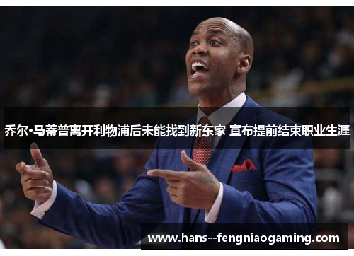 乔尔·马蒂普离开利物浦后未能找到新东家 宣布提前结束职业生涯