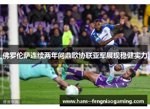 佛罗伦萨连续两年问鼎欧协联亚军展现稳健实力
