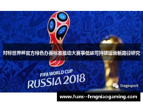 对标世界杯官方绿色办赛标准推动大赛事低碳可持续运营新路径研究