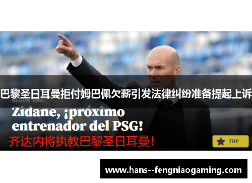 巴黎圣日耳曼拒付姆巴佩欠薪引发法律纠纷准备提起上诉