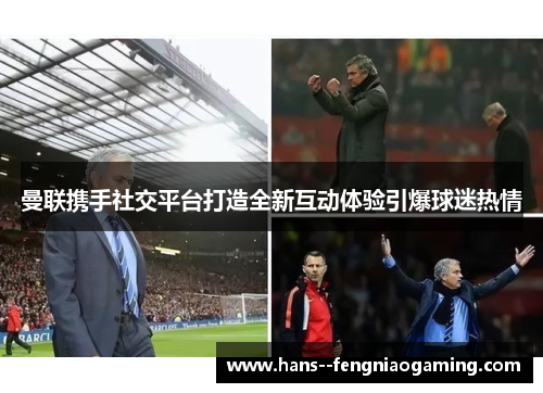 曼联携手社交平台打造全新互动体验引爆球迷热情