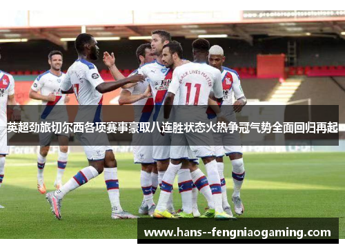 英超劲旅切尔西各项赛事豪取八连胜状态火热争冠气势全面回归再起