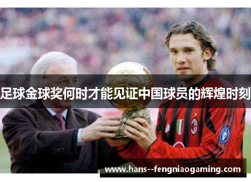 足球金球奖何时才能见证中国球员的辉煌时刻