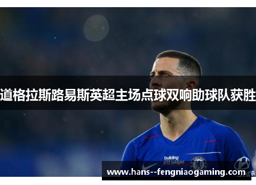 道格拉斯路易斯英超主场点球双响助球队获胜