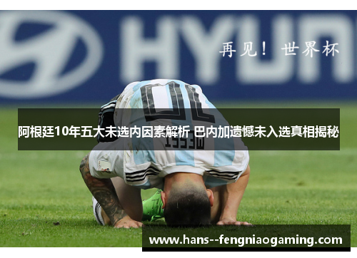 阿根廷10年五大未选内因素解析 巴内加遗憾未入选真相揭秘