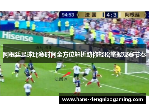 阿根廷足球比赛时间全方位解析助你轻松掌握观赛节奏