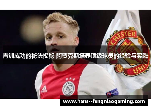 青训成功的秘诀揭秘 阿贾克斯培养顶级球员的经验与实践