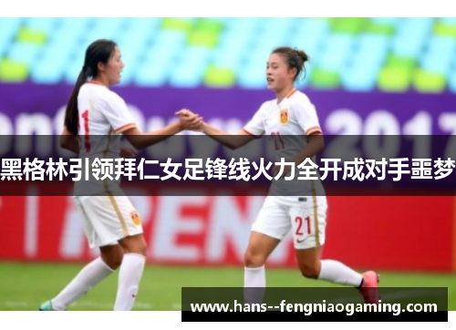黑格林引领拜仁女足锋线火力全开成对手噩梦 黑格林引领拜仁女足锋线火力全开成对手噩梦