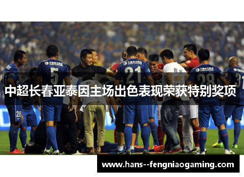 中超长春亚泰因主场出色表现荣获特别奖项 中超长春亚泰因主场出色表现荣获特别奖项