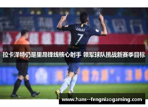 拉卡泽特仍是里昂锋线核心射手 领军球队挑战新赛季目标 拉卡泽特仍是里昂锋线核心射手 领军球队挑战新赛季目标