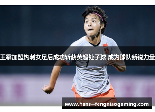 王霜加盟热刺女足后成功斩获英超处子球 成为球队新锐力量 王霜加盟热刺女足后成功斩获英超处子球 成为球队新锐力量