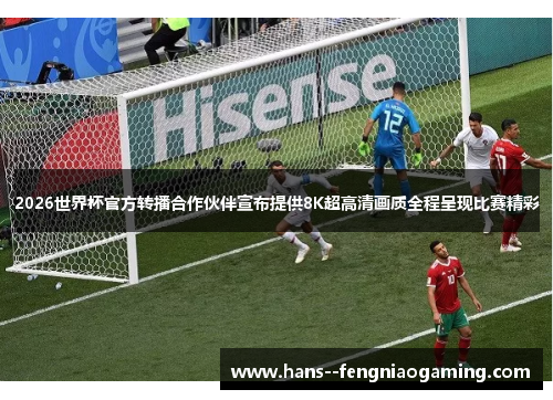 2026世界杯官方转播合作伙伴宣布提供8K超高清画质全程呈现比赛精彩